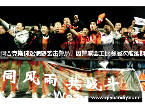 阿贾克斯球迷愤怒袭击警局，因警察罢工比赛屡次被延期