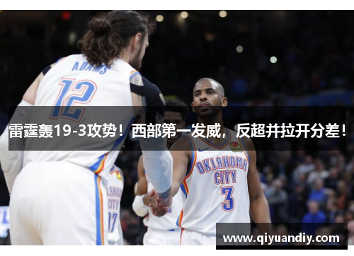 雷霆轰19-3攻势！西部第一发威，反超并拉开分差！
