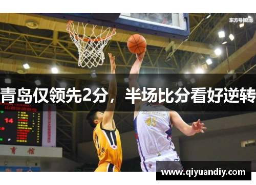 青岛仅领先2分，半场比分看好逆转