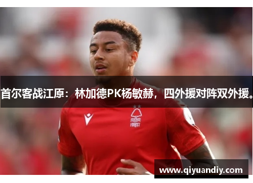 首尔客战江原：林加德PK杨敏赫，四外援对阵双外援。